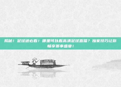 揭秘!足球迷必看!哪里可以看高清足球直播?独家技巧让你畅享赛事盛宴!