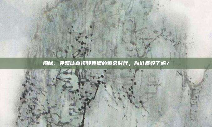揭秘：免费体育视频直播的黄金时代，你准备好了吗？