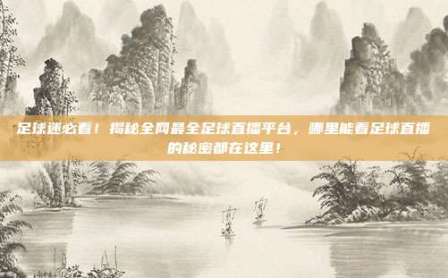 足球迷必看！揭秘全网最全足球直播平台，哪里能看足球直播的秘密都在这里！