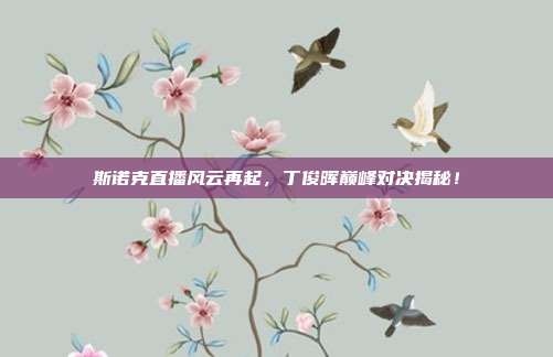 斯诺克直播风云再起，丁俊晖巅峰对决揭秘！
