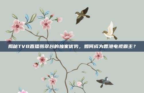 揭秘TVB直播翡翠台的独家优势，如何成为香港电视霸主？