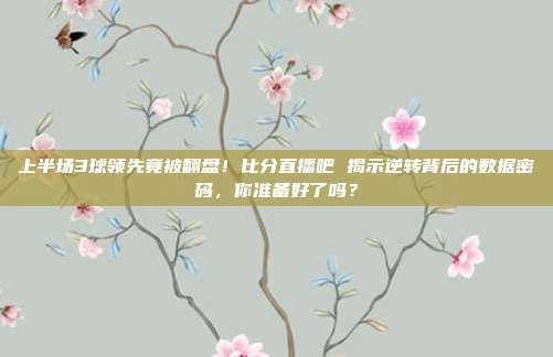 上半场3球领先竟被翻盘！比分直播吧 揭示逆转背后的数据密码，你准备好了吗？