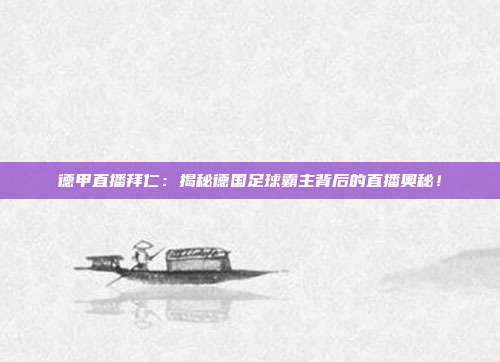 德甲直播拜仁：揭秘德国足球霸主背后的直播奥秘！