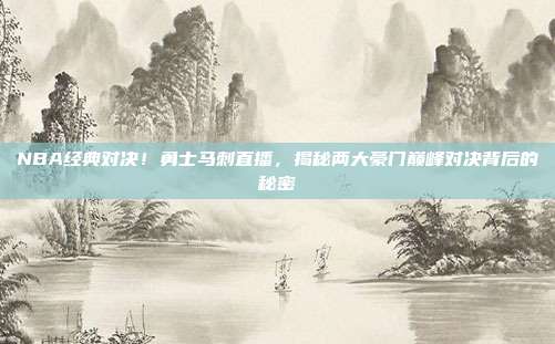 NBA经典对决！勇士马刺直播，揭秘两大豪门巅峰对决背后的秘密