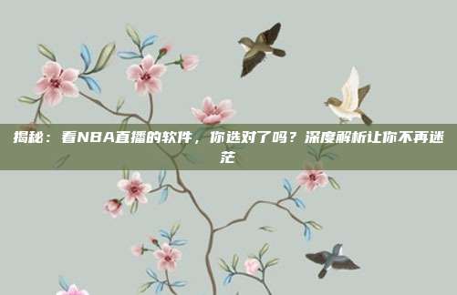 揭秘：看NBA直播的软件，你选对了吗？深度解析让你不再迷茫