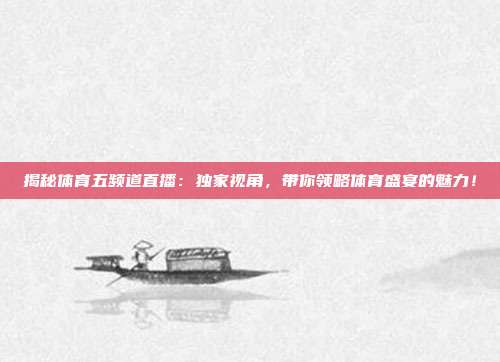 揭秘体育五频道直播：独家视角，带你领略体育盛宴的魅力！