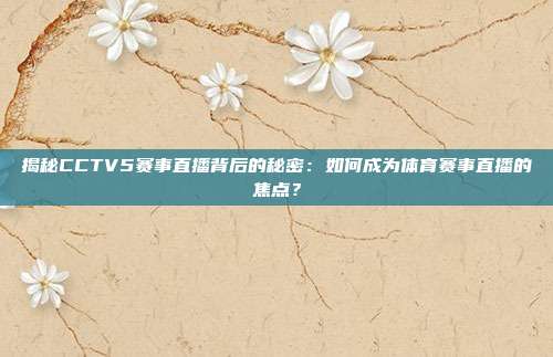 揭秘CCTV5赛事直播背后的秘密：如何成为体育赛事直播的焦点？