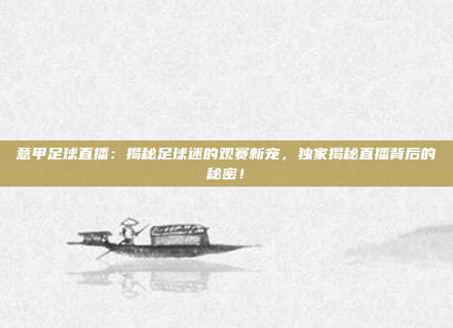 意甲足球直播：揭秘足球迷的观赛新宠，独家揭秘直播背后的秘密！