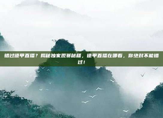 错过德甲直播？揭秘独家观赛秘籍，德甲直播在哪看，你绝对不能错过！