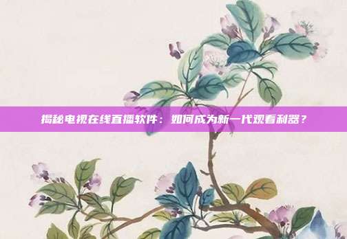 揭秘电视在线直播软件:如何成为新一代观看利器?