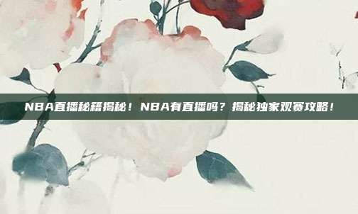 NBA直播秘籍揭秘!NBA有直播吗?揭秘独家观赛攻略!