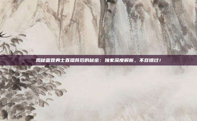 揭秘雷霆勇士直播背后的秘密：独家深度解析，不容错过！