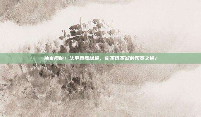 独家揭秘！法甲直播秘境，你不得不知的观赛之道！