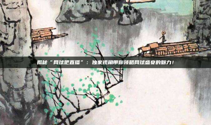 揭秘“网球吧直播”：独家视角带你领略网球盛宴的魅力！