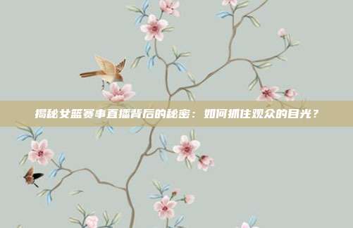 揭秘女篮赛事直播背后的秘密：如何抓住观众的目光？