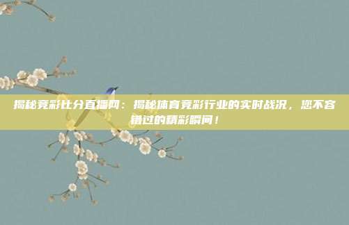 揭秘竞彩比分直播网：揭秘体育竞彩行业的实时战况，您不容错过的精彩瞬间！