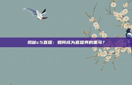 揭秘c5直播:如何成为直播界的黑马?