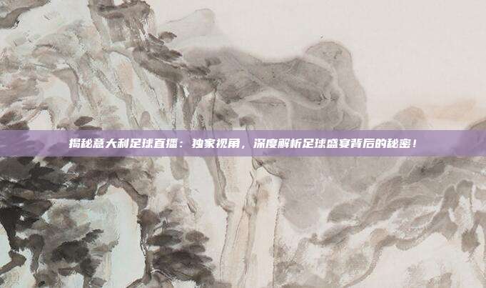 揭秘意大利足球直播：独家视角，深度解析足球盛宴背后的秘密！