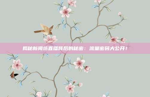 揭秘新闻坊直播背后的秘密:流量密码大公开!