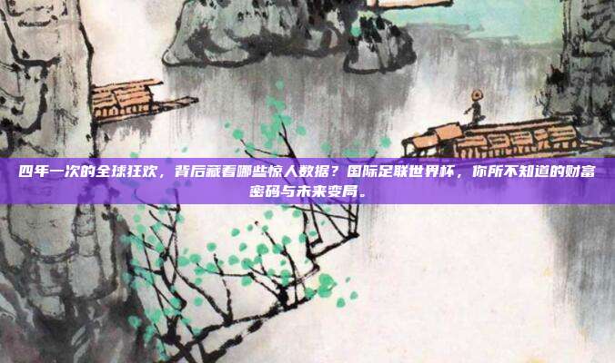 四年一次的全球狂欢，背后藏着哪些惊人数据？国际足联世界杯，你所不知道的财富密码与未来变局。