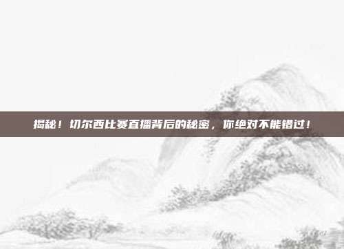 揭秘！切尔西比赛直播背后的秘密，你绝对不能错过！