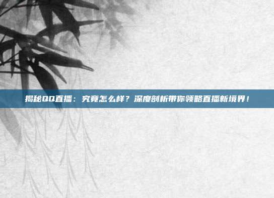 揭秘QQ直播：究竟怎么样？深度剖析带你领略直播新境界！
