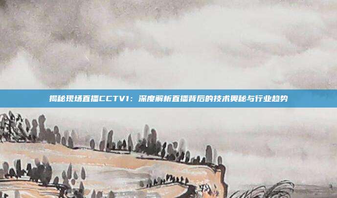 揭秘现场直播CCTV1：深度解析直播背后的技术奥秘与行业趋势