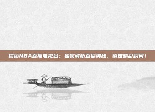 揭秘NBA直播电视台：独家解析直播奥秘，锁定精彩瞬间！
