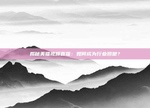 揭秘美播视频直播:如何成为行业翘楚?