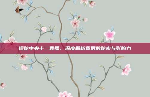 揭秘中央十二直播:深度解析背后的秘密与影响力