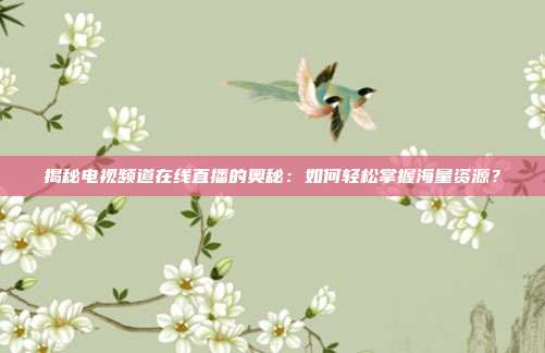 揭秘电视频道在线直播的奥秘：如何轻松掌握海量资源？