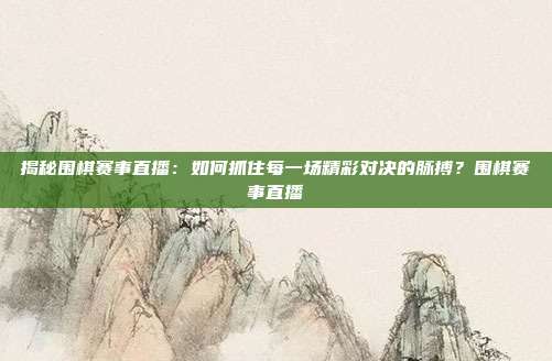 揭秘围棋赛事直播：如何抓住每一场精彩对决的脉搏？围棋赛事直播