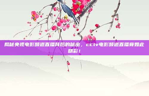 揭秘央视电影频道直播背后的秘密，cctv电影频道直播竟如此精彩！
