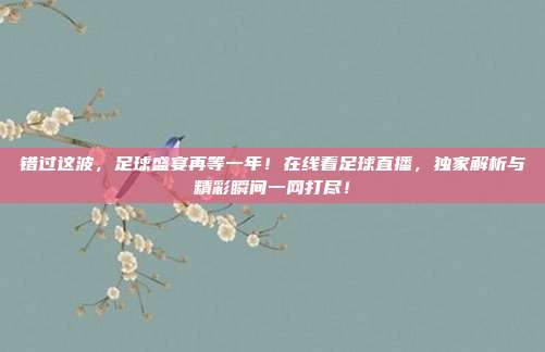 错过这波,足球盛宴再等一年!在线看足球直播,独家解析与精彩瞬间一网打尽!