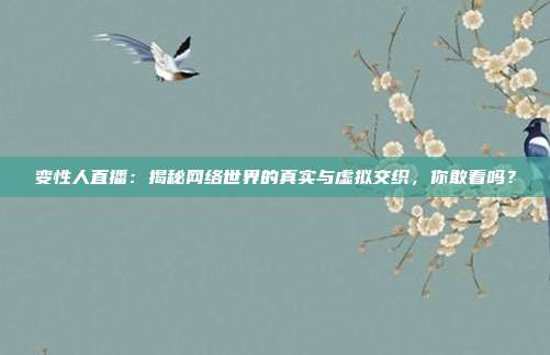 变性人直播：揭秘网络世界的真实与虚拟交织，你敢看吗？