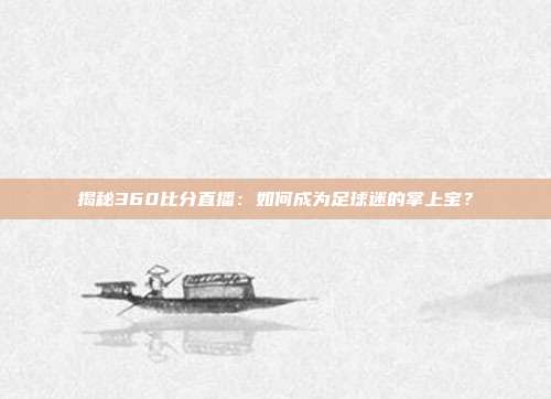 揭秘360比分直播:如何成为足球迷的掌上宝?