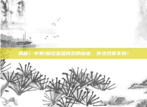 揭秘！中央1频道直播背后的秘密，你绝对想不到！