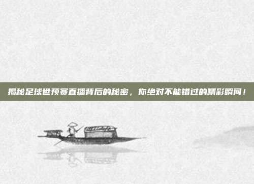 揭秘足球世预赛直播背后的秘密，你绝对不能错过的精彩瞬间！
