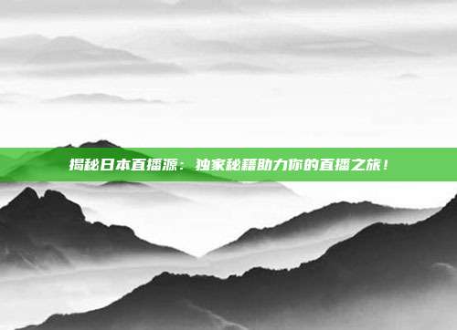 揭秘日本直播源：独家秘籍助力你的直播之旅！