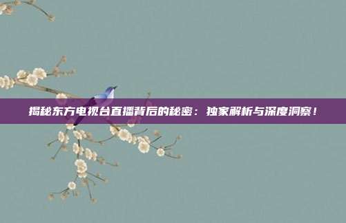 揭秘东方电视台直播背后的秘密：独家解析与深度洞察！
