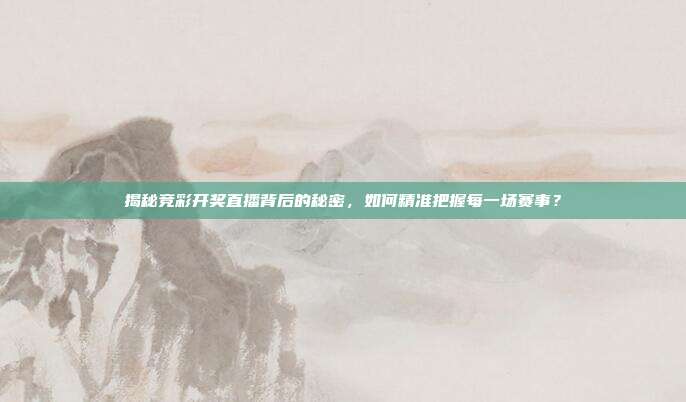 揭秘竞彩开奖直播背后的秘密，如何精准把握每一场赛事？