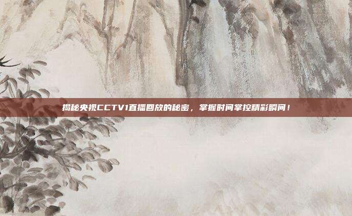 揭秘央视CCTV1直播回放的秘密,掌握时间掌控精彩瞬间!