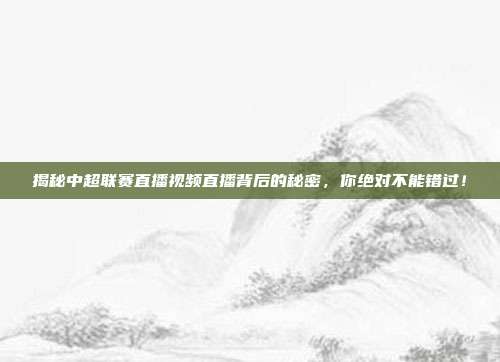 揭秘中超联赛直播视频直播背后的秘密,你绝对不能错过!
