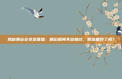揭秘奥运会女足直播：精彩瞬间不容错过，你准备好了吗？