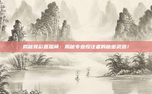 揭秘竞彩直播间：揭秘专业投注者的秘密武器！