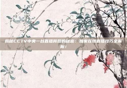 揭秘CCTV中央一台直播背后的秘密：独家在线直播技巧全解析！