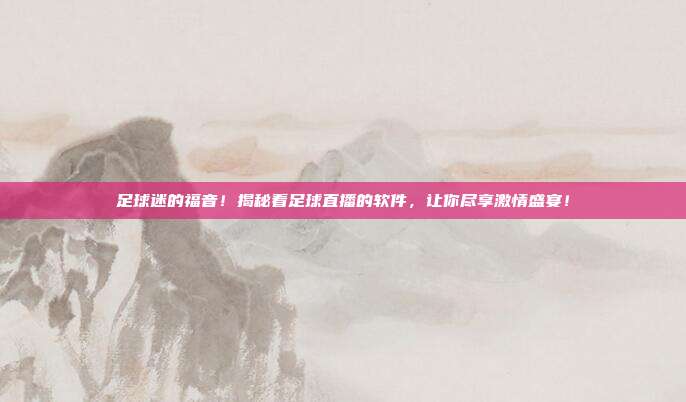 足球迷的福音！揭秘看足球直播的软件，让你尽享激情盛宴！