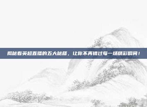 揭秘看英超直播的五大秘籍，让你不再错过每一场精彩瞬间！