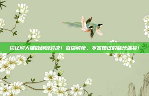 揭秘湖人雄鹿巅峰对决!直播解析,不容错过的篮球盛宴!