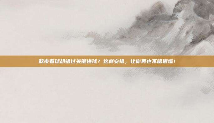 熬夜看球却错过关键进球？这样安排，让你再也不留遗憾！
